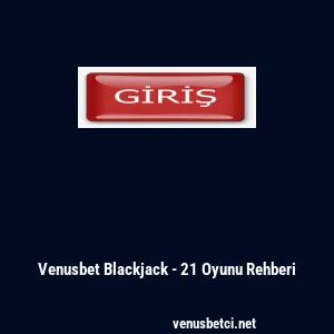 Venusbet Blackjack - 21 Oyunu Rehberi