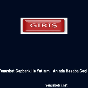 Venusbet Cepbank ile Yatırım - Anında Hesaba Ge&ccedil;iş