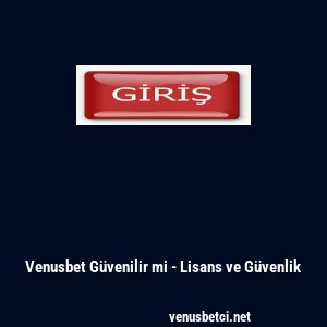 Venusbet G&uuml;venilir mi - Lisans ve G&uuml;venlik