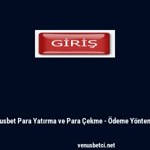 Venusbet Para Yatırma ve Para Çekme - Ödeme Yöntemleri