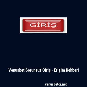 Venusbet Sorunsuz Giriş - Erişim Rehberi
